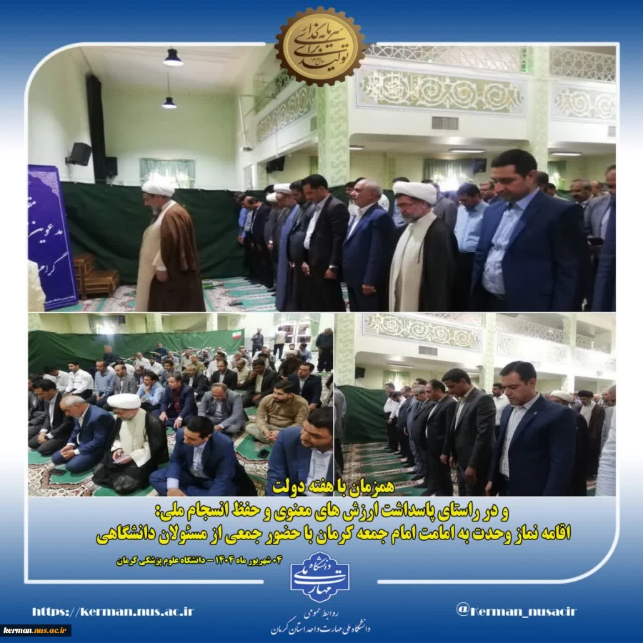 همزمان با هفته دولت و در راستای پاسداشت ارزش‌ های معنوی و حفظ انسجام ملی:
اقامه نماز وحدت  به امامت امام جمعه کرمان با حضور جمعی از مسئولان دانشگاهی 2